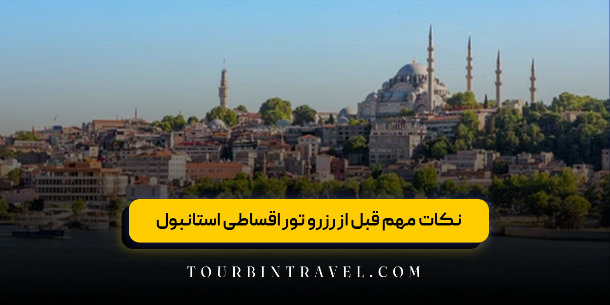 نکات مهم قبل از رزرو تور اقساطی استانبول